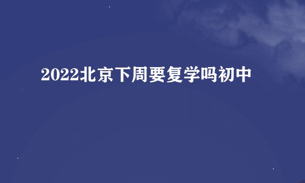 2022北京下周要复学吗初中