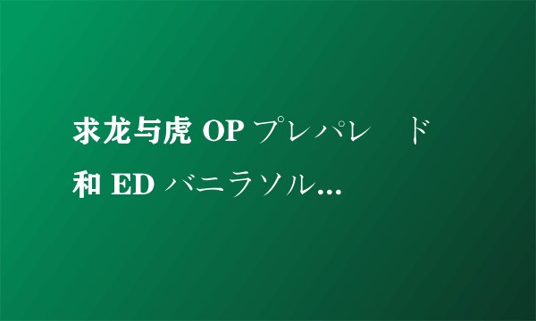 求龙与虎 OP プレパレード 和 ED バニラソルト 中文歌词