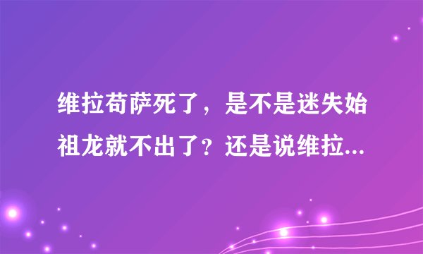 维拉苟萨死了，是不是迷失始祖龙就不出了？还是说维拉苟萨死了迷失龙才会出？ 求解释
