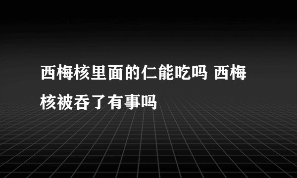 西梅核里面的仁能吃吗 西梅核被吞了有事吗