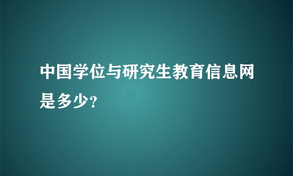 中国学位与研究生教育信息网是多少？