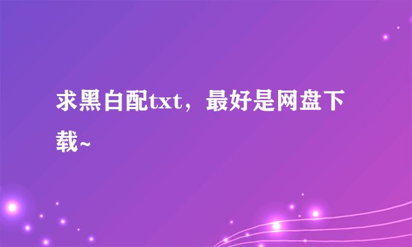 求黑白配txt，最好是网盘下载~