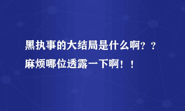 黑执事的大结局是什么啊？？麻烦哪位透露一下啊！！