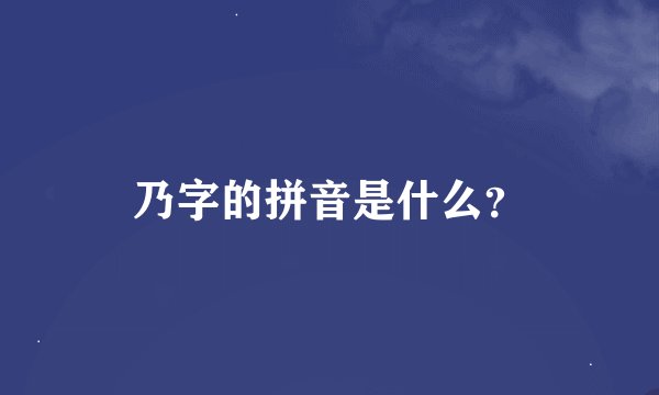 乃字的拼音是什么？