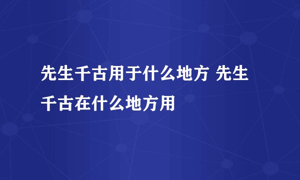 先生千古用于什么地方 先生千古在什么地方用