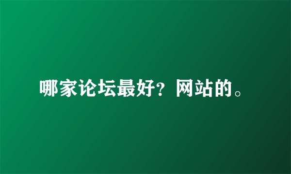 哪家论坛最好？网站的。