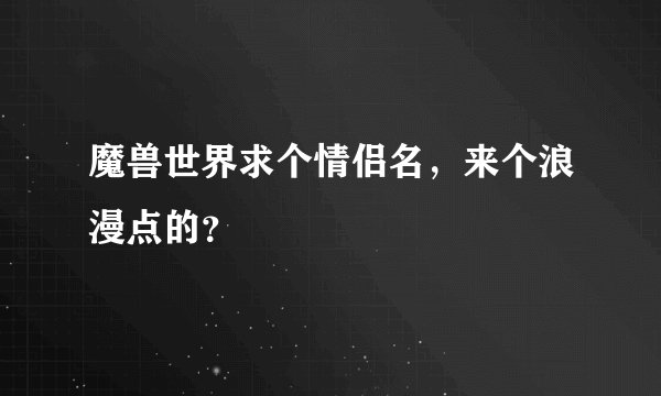 魔兽世界求个情侣名，来个浪漫点的？