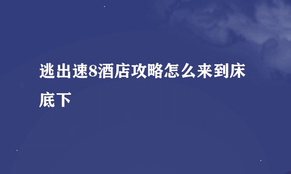 逃出速8酒店攻略怎么来到床底下