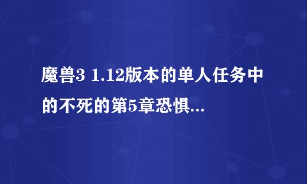 魔兽3 1.12版本的单人任务中的不死的第5章恐惧魔王的失败什么过?