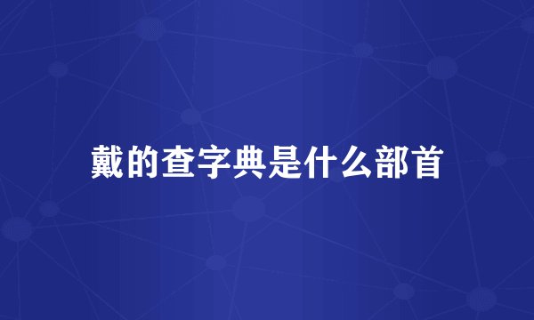 戴的查字典是什么部首