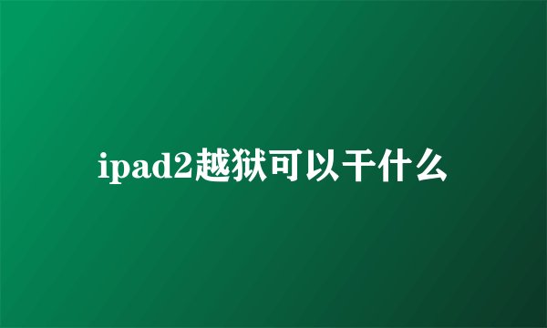 ipad2越狱可以干什么