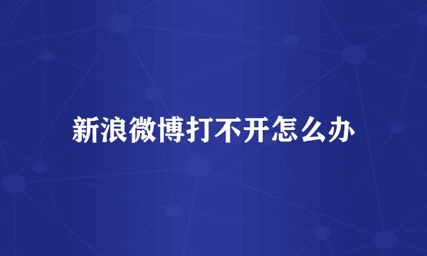 新浪微博打不开怎么办
