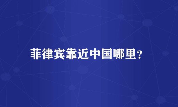 菲律宾靠近中国哪里？