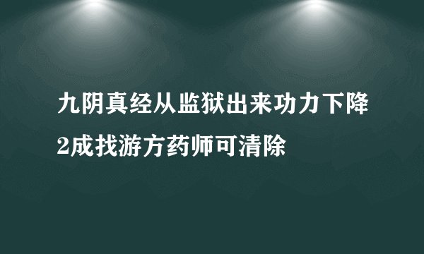九阴真经从监狱出来功力下降2成找游方药师可清除