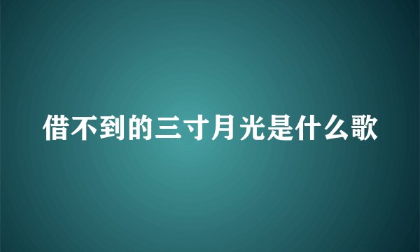 借不到的三寸月光是什么歌