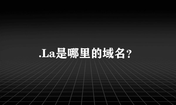.La是哪里的域名？