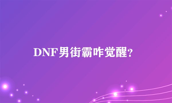 DNF男街霸咋觉醒？