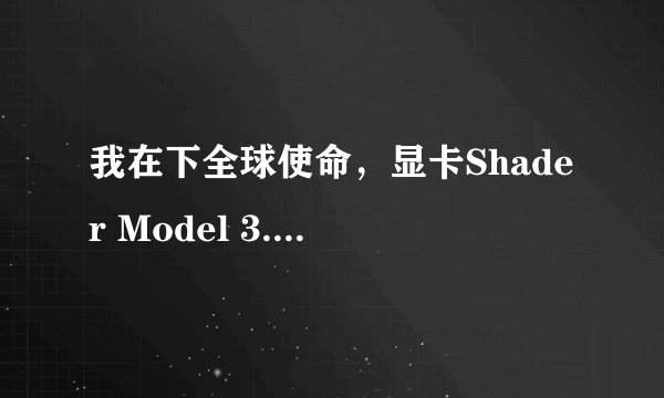 我在下全球使命，显卡Shader Model 3.0能玩不