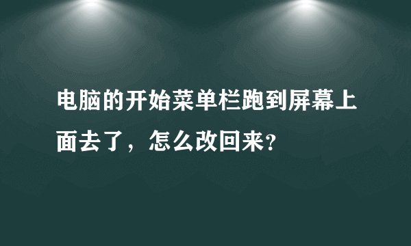 电脑的开始菜单栏跑到屏幕上面去了，怎么改回来？