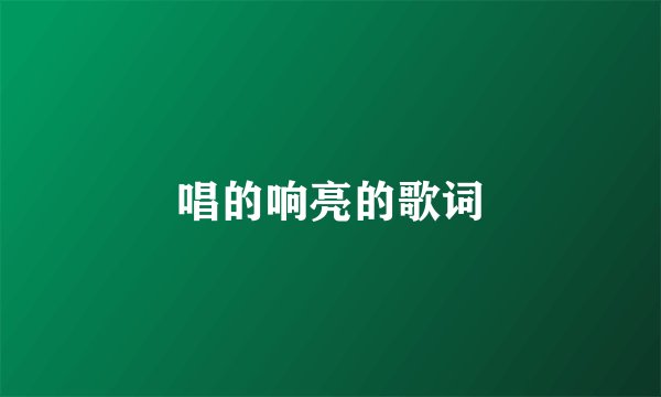 唱的响亮的歌词