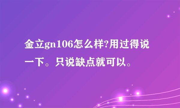 金立gn106怎么样?用过得说一下。只说缺点就可以。