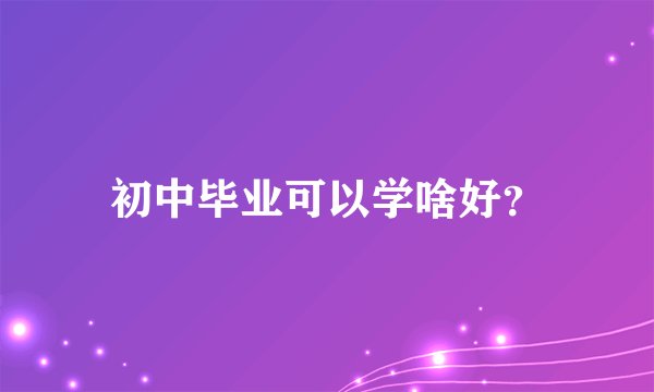 初中毕业可以学啥好？