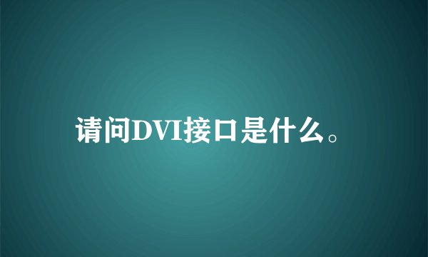 请问DVI接口是什么。