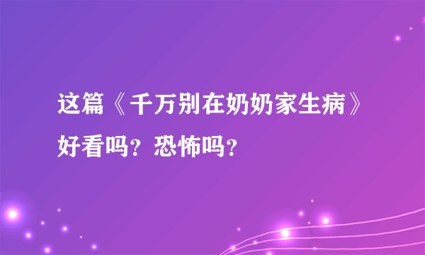 这篇《千万别在奶奶家生病》好看吗？恐怖吗？🤔