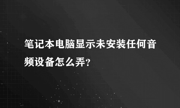 笔记本电脑显示未安装任何音频设备怎么弄？