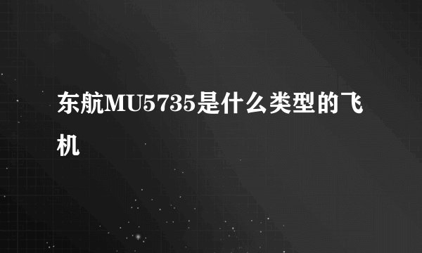 东航MU5735是什么类型的飞机