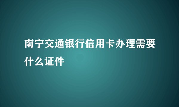 南宁交通银行信用卡办理需要什么证件