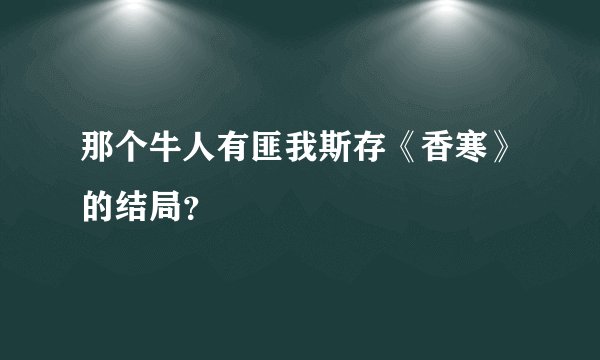 那个牛人有匪我斯存《香寒》的结局？