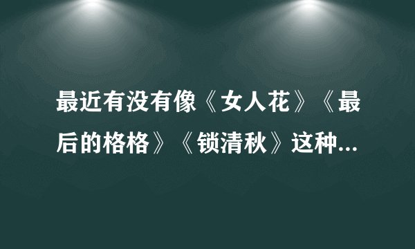 最近有没有像《女人花》《最后的格格》《锁清秋》这种很好看的民国言情剧的？或者《美人心计》这种电视剧