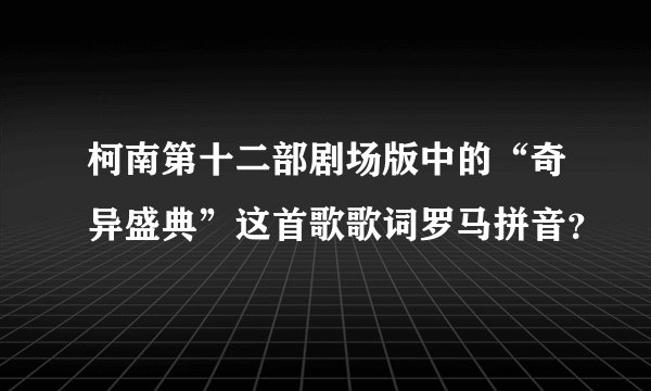 柯南第十二部剧场版中的“奇异盛典”这首歌歌词罗马拼音？