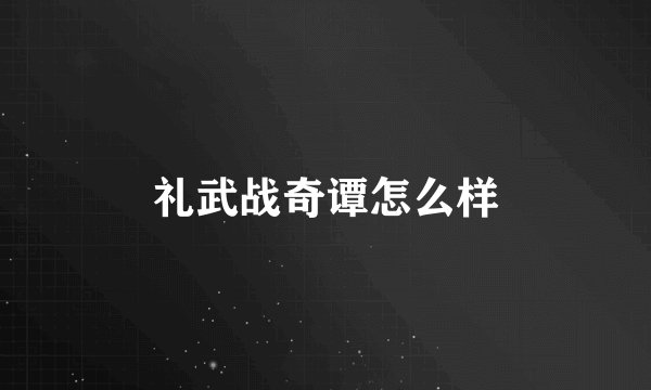 礼武战奇谭怎么样