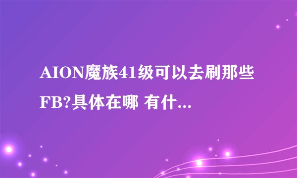 AION魔族41级可以去刷那些FB?具体在哪 有什么前置任务？