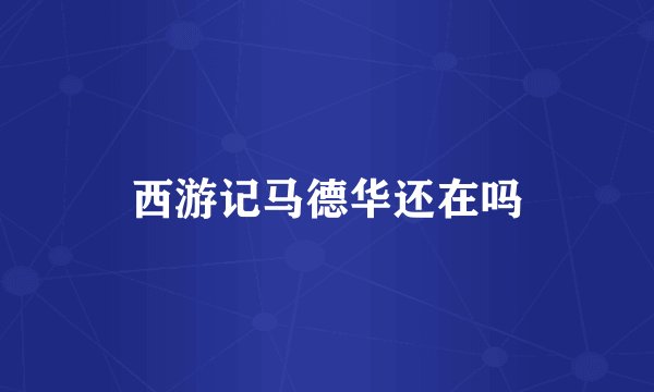 西游记马德华还在吗