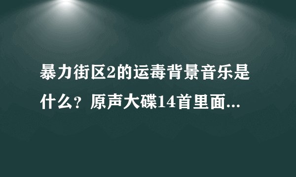 暴力街区2的运毒背景音乐是什么？原声大碟14首里面没有 求歌名