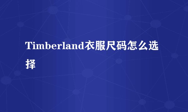 Timberland衣服尺码怎么选择