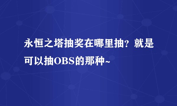 永恒之塔抽奖在哪里抽？就是可以抽OBS的那种~
