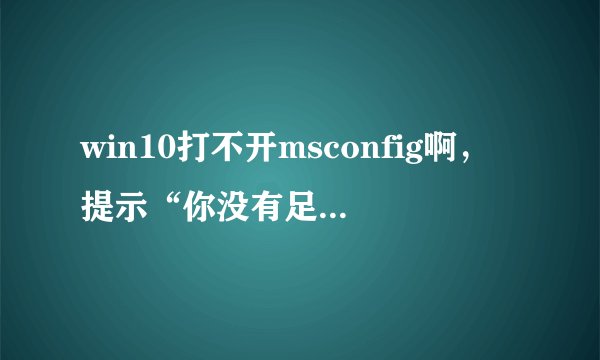 win10打不开msconfig啊，提示“你没有足够的权限运行系统配置，请作为管理员组的用户运行该工具。”
