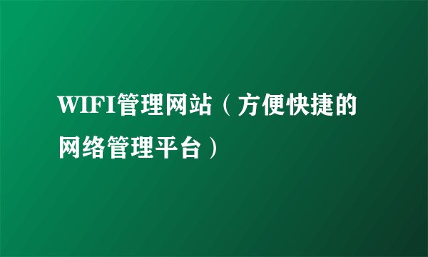 WIFI管理网站（方便快捷的网络管理平台）