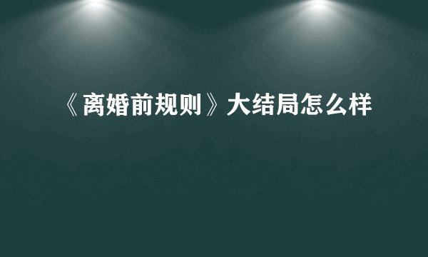 《离婚前规则》大结局怎么样