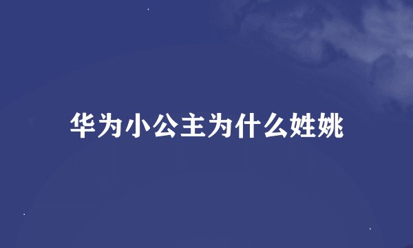 华为小公主为什么姓姚