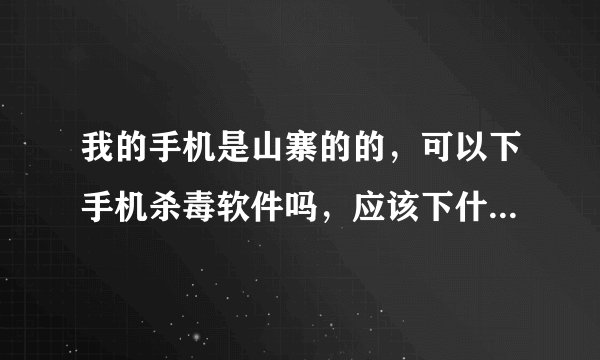 我的手机是山寨的的，可以下手机杀毒软件吗，应该下什么的，smartphone