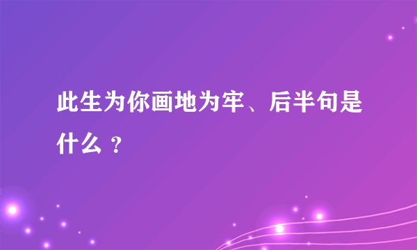 此生为你画地为牢、后半句是什么 ？