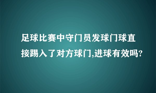 足球比赛中守门员发球门球直接踢入了对方球门,进球有效吗?