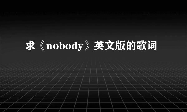 求《nobody》英文版的歌词