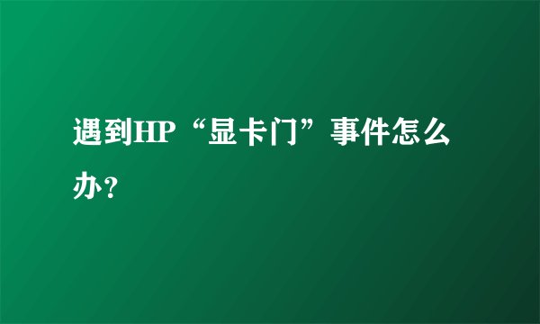 遇到HP“显卡门”事件怎么办？