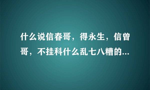 什么说信春哥，得永生，信曾哥，不挂科什么乱七八糟的 还有什么其他的啊